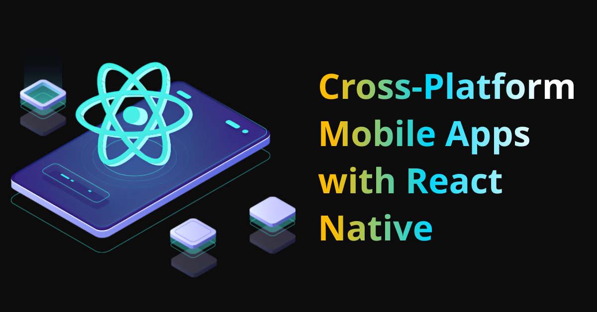 Developing Cross-Platform Mobile Apps with React Native: A Comprehensive Guide